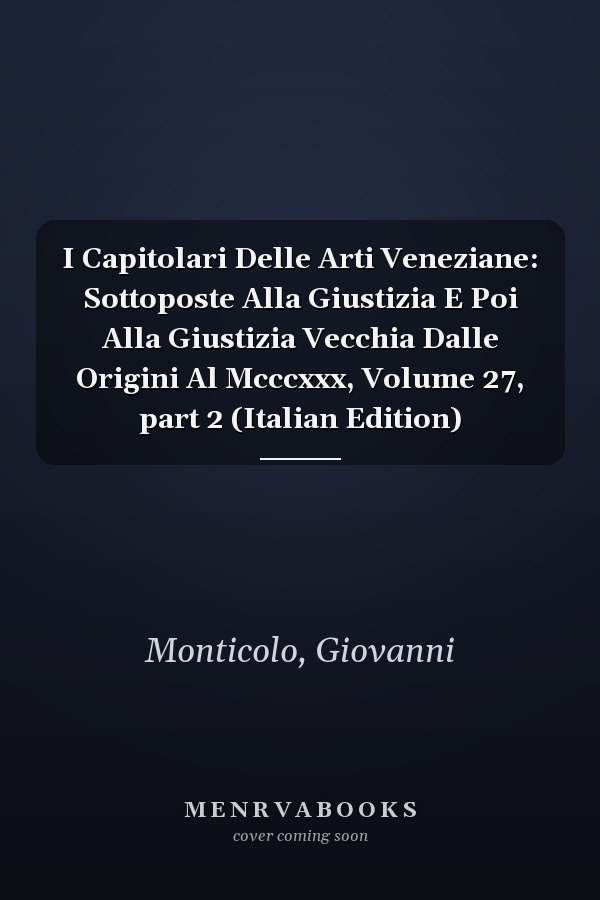 I Capitolari Delle Arti Veneziane: Sottoposte Alla Giustizia E Poi Alla Giustizia Vecchia Dalle Origini Al Mcccxxx, Volume 27, part 2 (Italian Edition)