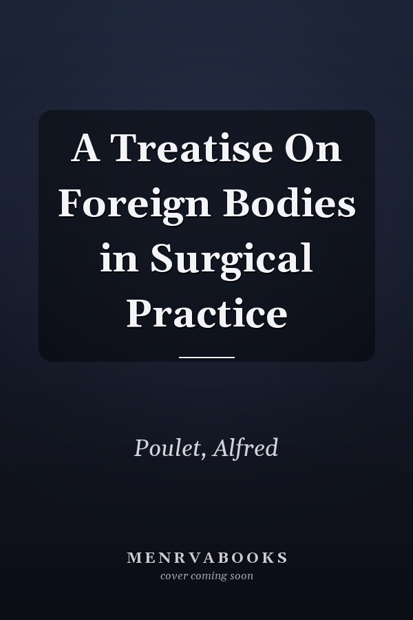 A Treatise On Foreign Bodies in Surgical Practice