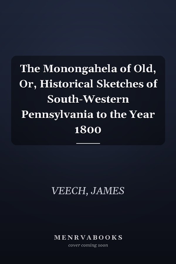 The Monongahela of Old, Or, Historical Sketches of South-Western Pennsylvania to the Year 1800