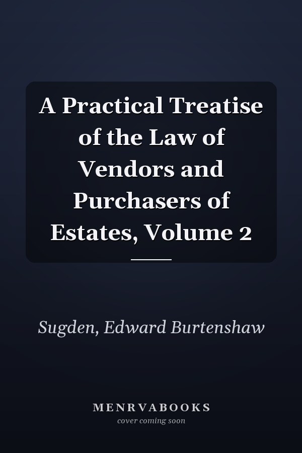 A Practical Treatise of the Law of Vendors and Purchasers of Estates, Volume 2