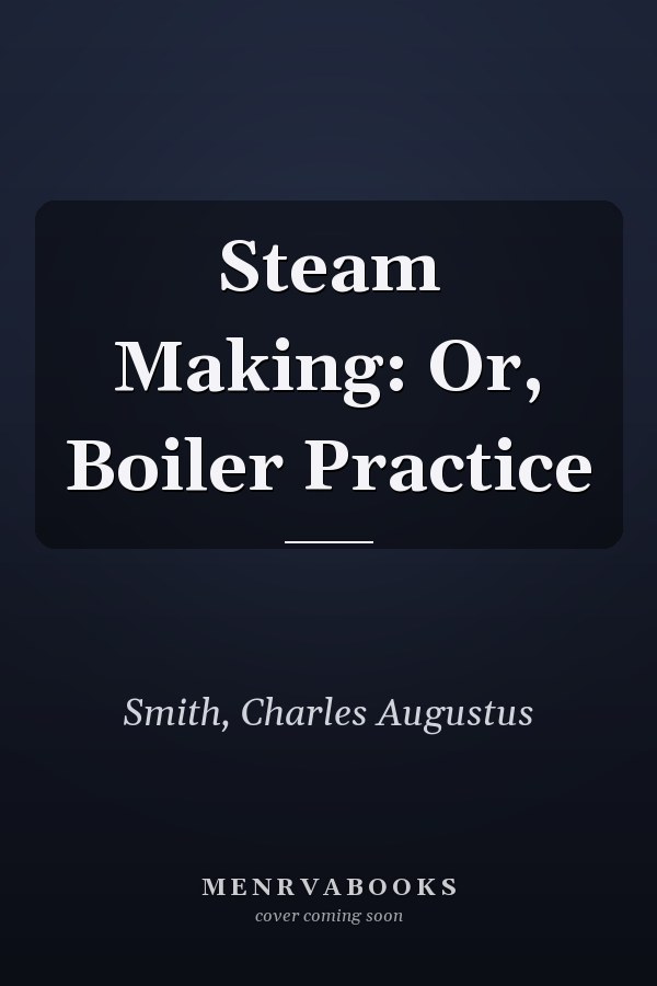 Steam Making: Or, Boiler Practice