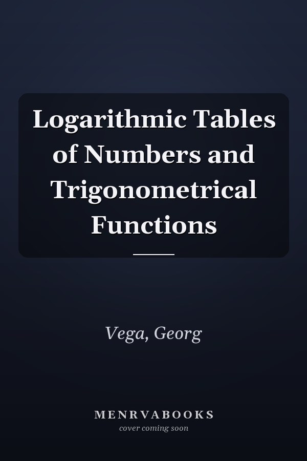 Logarithmic Tables of Numbers and Trigonometrical Functions