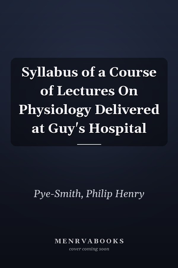 Syllabus of a Course of Lectures On Physiology Delivered at Guy's Hospital
