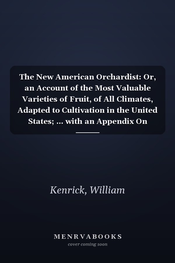 The New American Orchardist: Or, an Account of the Most Valuable Varieties of Fruit, of All Climates, Adapted to Cultivation in the United States; ... with an Appendix On Vegetables, Ornamental T