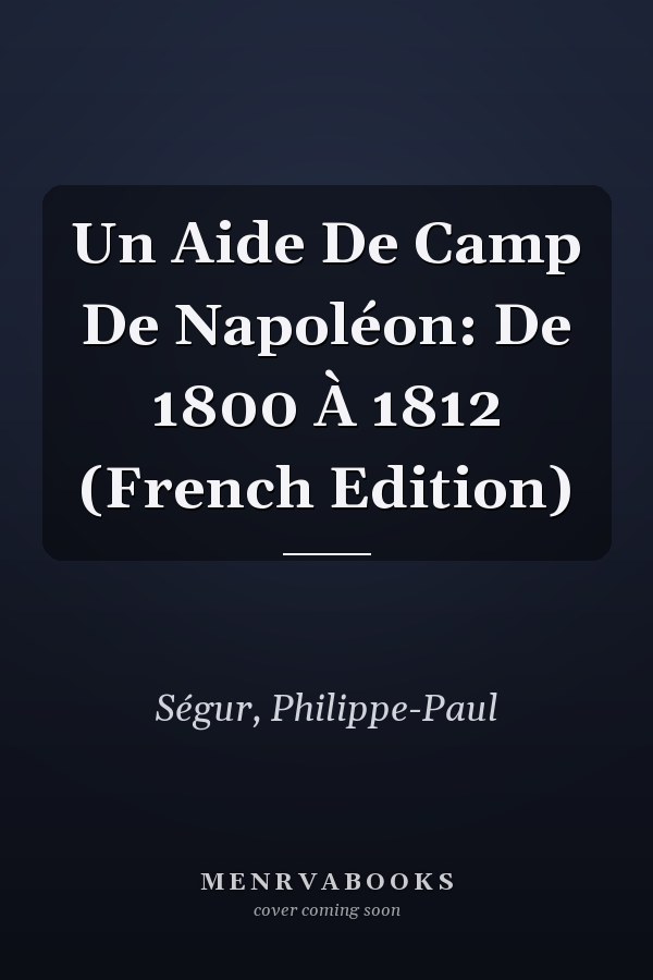 Un Aide De Camp De Napoléon: De 1800 À 1812 (French Edition)