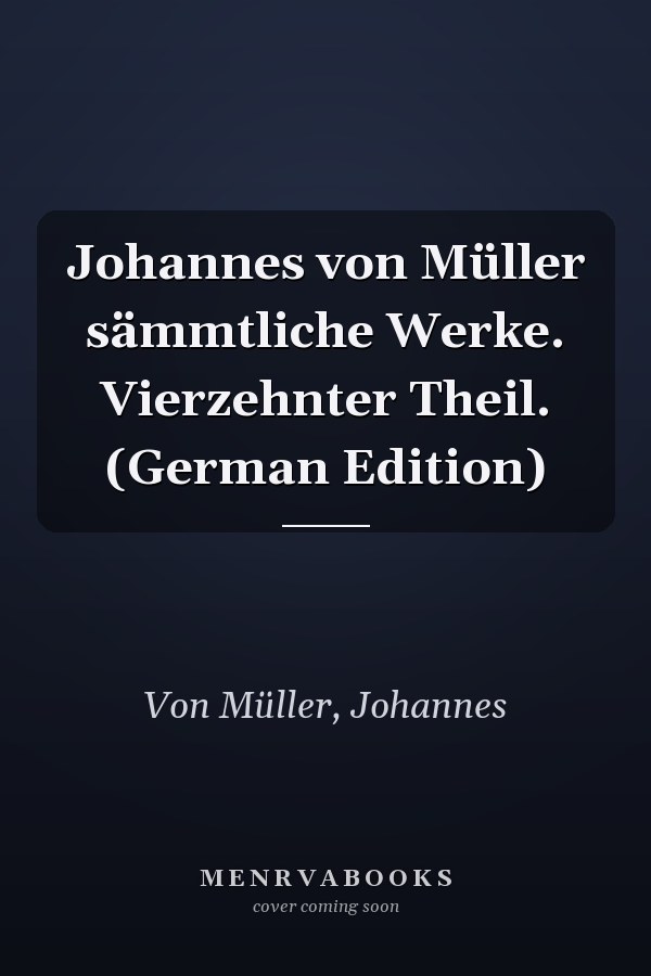 Johannes von Müller sämmtliche Werke. Vierzehnter Theil. (German Edition)