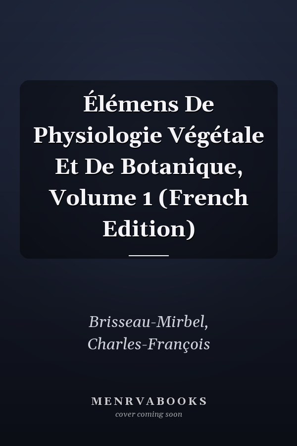 Élémens De Physiologie Végétale Et De Botanique, Volume 1 (French Edition)