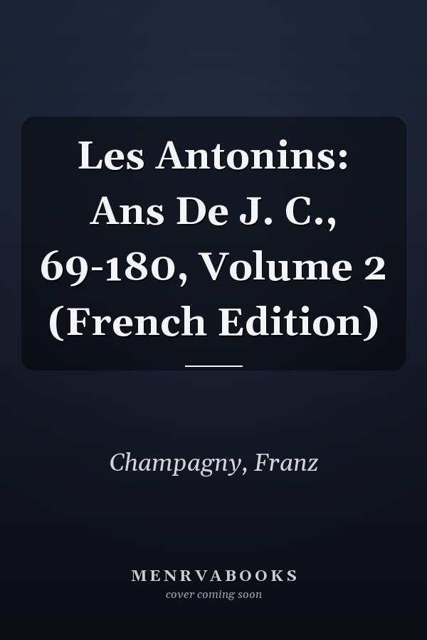Les Antonins: Ans De J. C., 69-180, Volume 2 (French Edition)