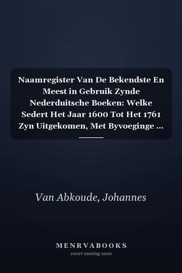Naamregister Van De Bekendste En Meest in Gebruik Zynde Nederduitsche Boeken: Welke Sedert Het Jaar 1600 Tot Het 1761 Zyn Uitgekomen, Met Byvoeginge ... Getal Der Deelen, En De Plate (Dutch Edition)