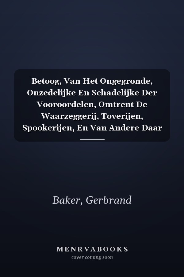 Betoog, Van Het Ongegronde, Onzedelijke En Schadelijke Der Vooroordelen, Omtrent De Waarzeggerij, Toverijen, Spookerijen, En Van Andere Daar Mede ... Van Deeze Voorordeelen U (Dutch Edition)