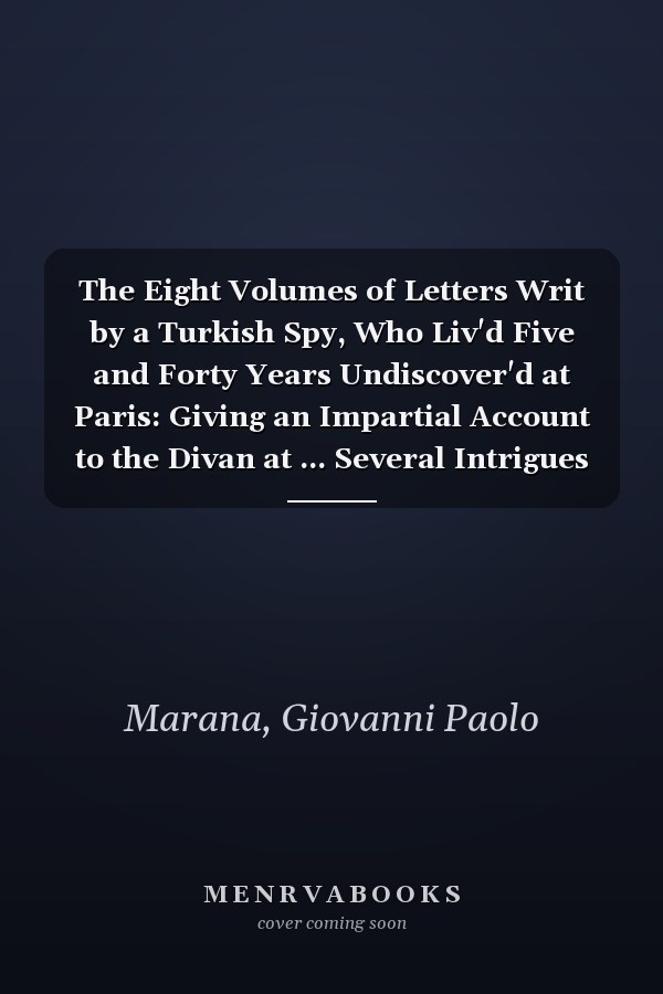 The Eight Volumes of Letters Writ by a Turkish Spy, Who Liv'd Five and Forty Years Undiscover'd at Paris: Giving an Impartial Account to the Divan at ... Several Intrigues and Secre (Arabic Edition)