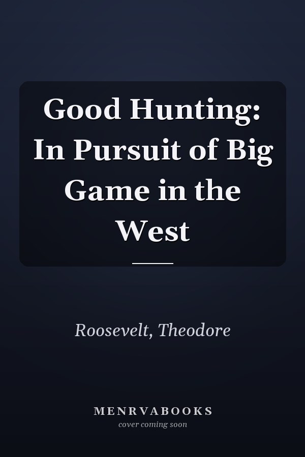 Good Hunting: In Pursuit of Big Game in the West