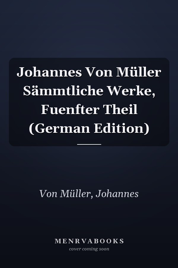 Johannes Von Müller Sämmtliche Werke, Fuenfter Theil (German Edition)