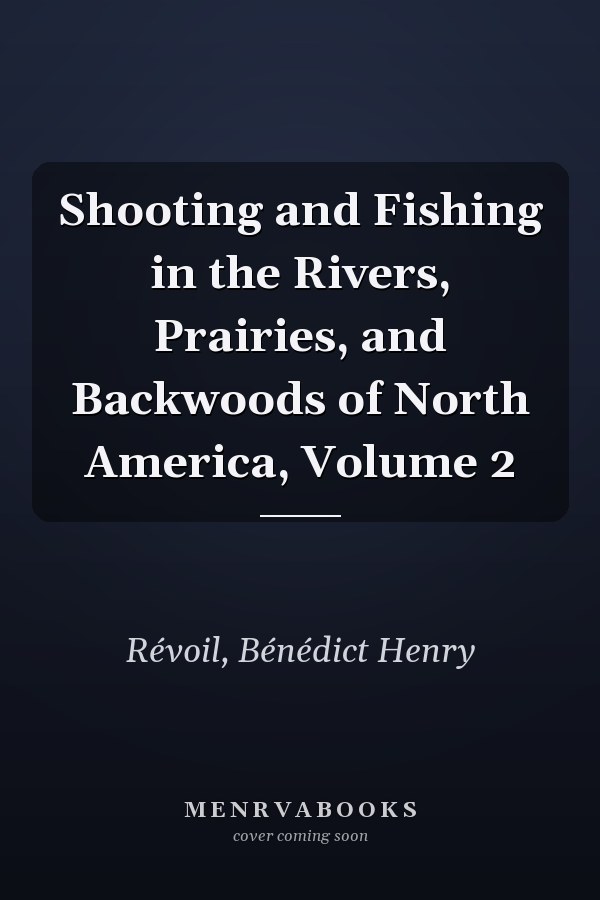 Shooting and Fishing in the Rivers, Prairies, and Backwoods of North America, Volume 2