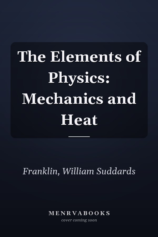 The Elements of Physics: Mechanics and Heat