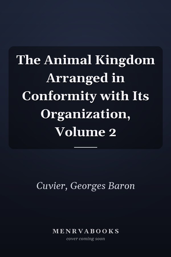 The Animal Kingdom Arranged in Conformity with Its Organization, Volume 2
