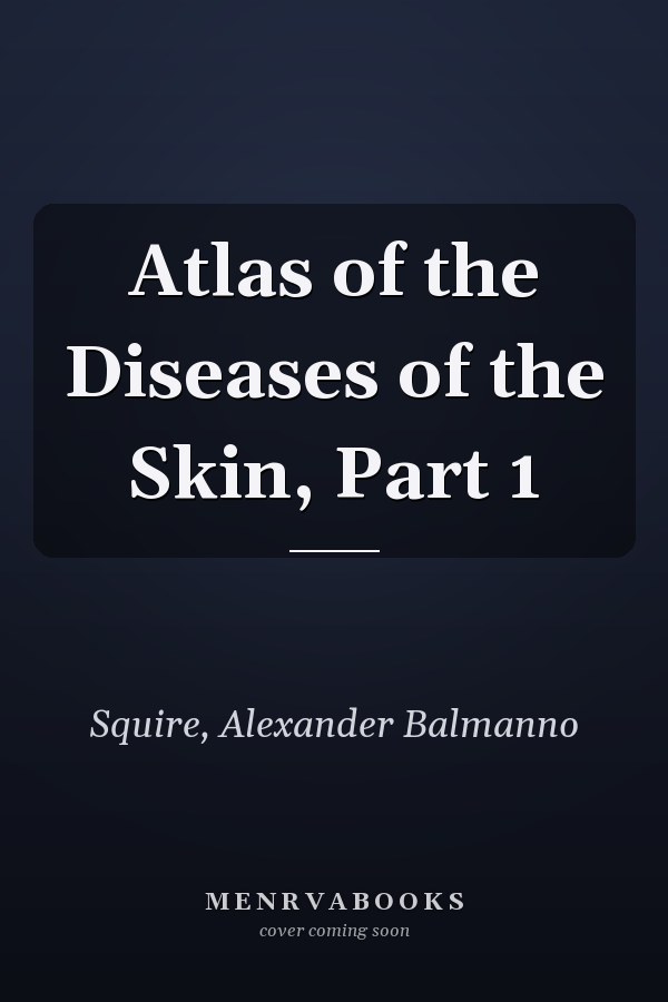 Atlas of the Diseases of the Skin, Part 1