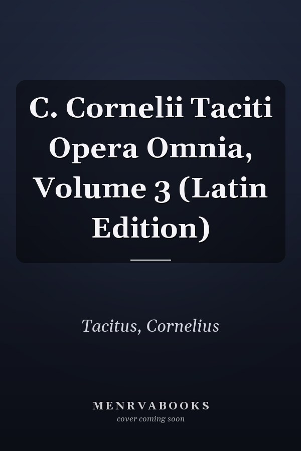 C. Cornelii Taciti Opera Omnia, Volume 3 (Latin Edition)