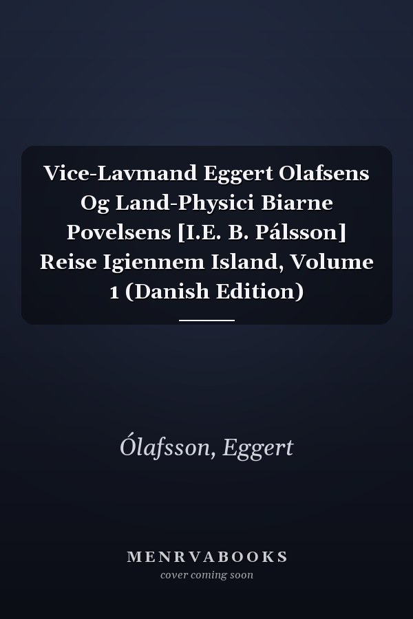 Vice-Lavmand Eggert Olafsens Og Land-Physici Biarne Povelsens [I.E. B. Pálsson] Reise Igiennem Island, Volume 1 (Danish Edition)