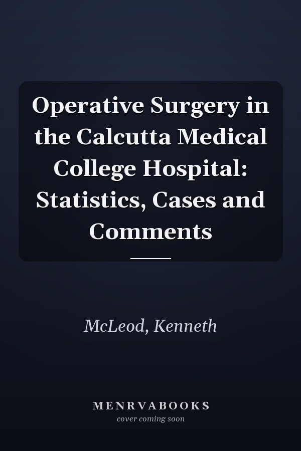 Operative Surgery in the Calcutta Medical College Hospital: Statistics, Cases and Comments