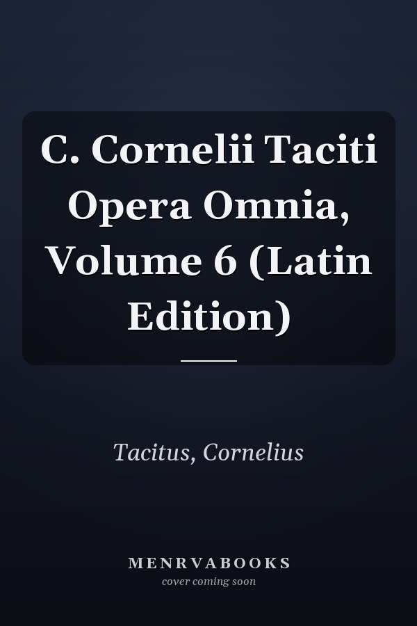 C. Cornelii Taciti Opera Omnia, Volume 6 (Latin Edition)