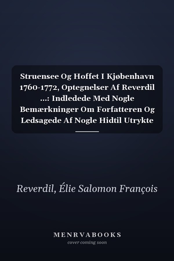 Struensee Og Hoffet I Kjøbenhavn 1760-1772, Optegnelser Af Reverdil ...: Indledede Med Nogle Bemærkninger Om Forfatteren Og Ledsagede Af Nogle Hidtil Utrykte Breve (Danish Edition)