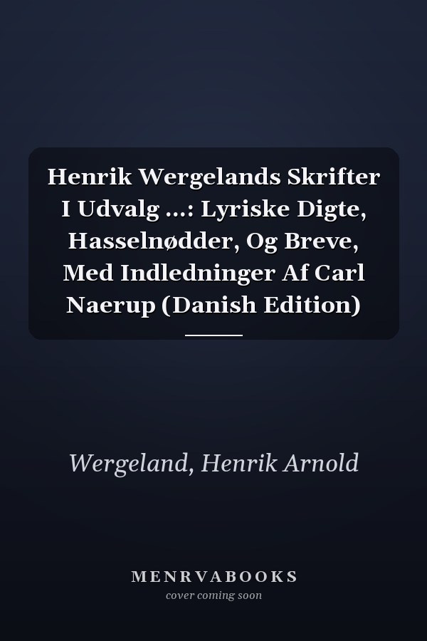 Henrik Wergelands Skrifter I Udvalg ...: Lyriske Digte, Hasselnødder, Og Breve, Med Indledninger Af Carl Naerup (Danish Edition)