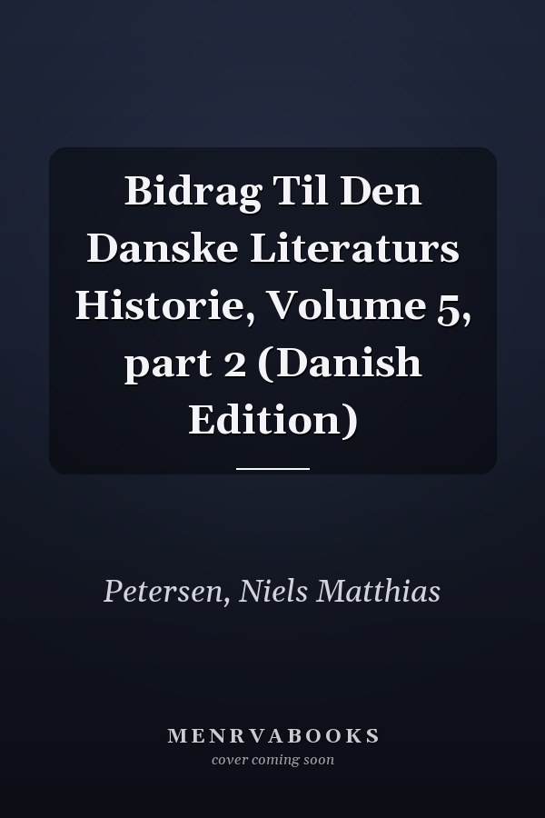 Bidrag Til Den Danske Literaturs Historie, Volume 5, part 2 (Danish Edition)