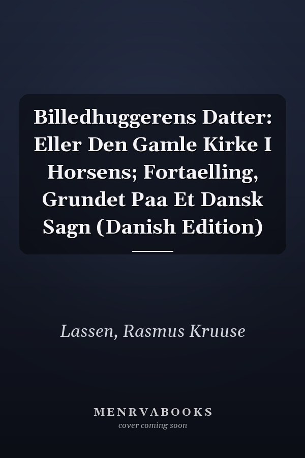 Billedhuggerens Datter: Eller Den Gamle Kirke I Horsens; Fortaelling, Grundet Paa Et Dansk Sagn (Danish Edition)