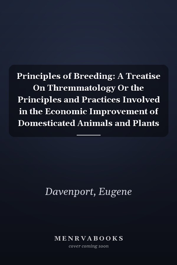 Principles of Breeding: A Treatise On Thremmatology Or the Principles and Practices Involved in the Economic Improvement of Domesticated Animals and Plants