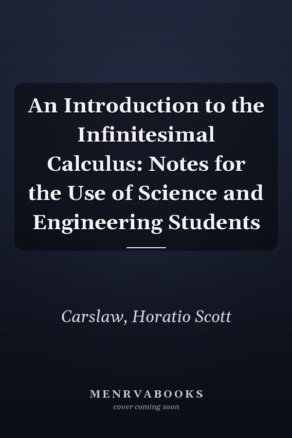 An Introduction to the Infinitesimal Calculus: Notes for the Use of Science and Engineering Students