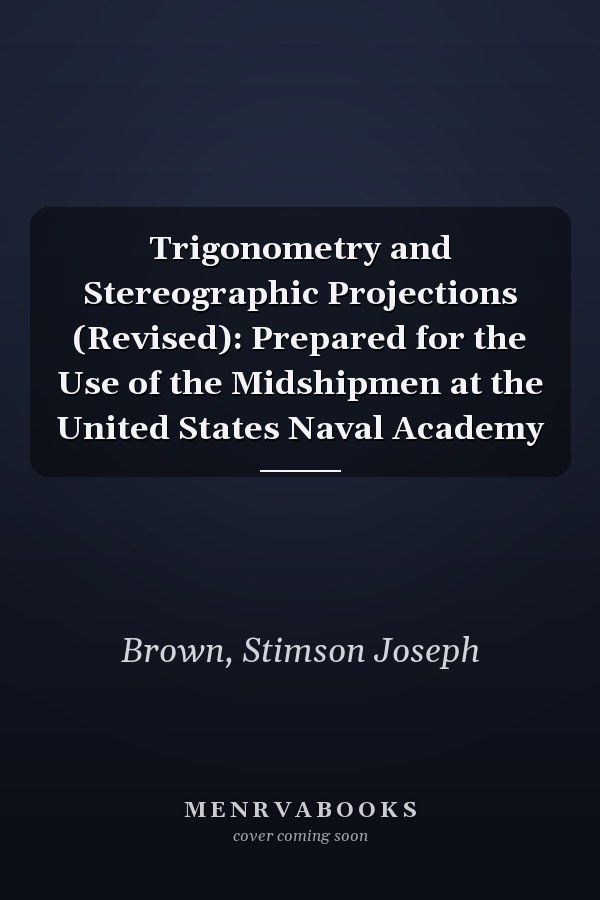Trigonometry and Stereographic Projections (Revised): Prepared for the Use of the Midshipmen at the United States Naval Academy