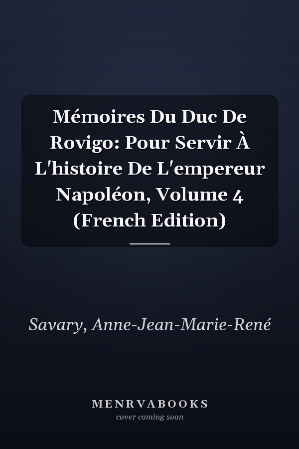 Mémoires Du Duc De Rovigo: Pour Servir À L'histoire De L'empereur Napoléon, Volume 4 (French Edition)