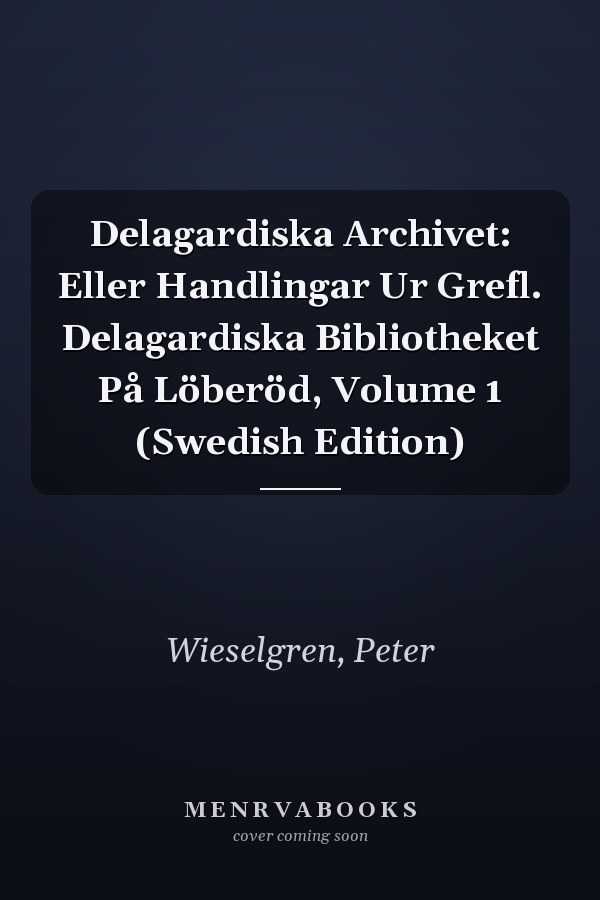 Delagardiska Archivet: Eller Handlingar Ur Grefl. Delagardiska Bibliotheket På Löberöd, Volume 1 (Swedish Edition)