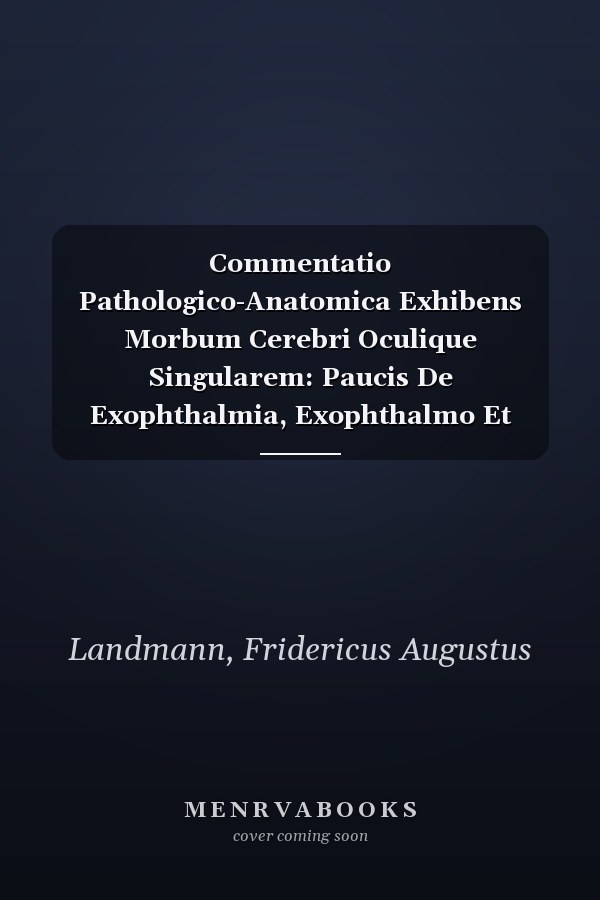 Commentatio Pathologico-Anatomica Exhibens Morbum Cerebri Oculique Singularem: Paucis De Exophthalmia, Exophthalmo Et Ophthalmoptosi Adjectis (Latin Edition)