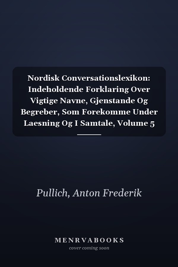 Nordisk Conversationslexikon: Indeholdende Forklaring Over Vigtige Navne, Gjenstande Og Begreber, Som Forekomme Under Laesning Og I Samtale, Volume 5 (Danish Edition)