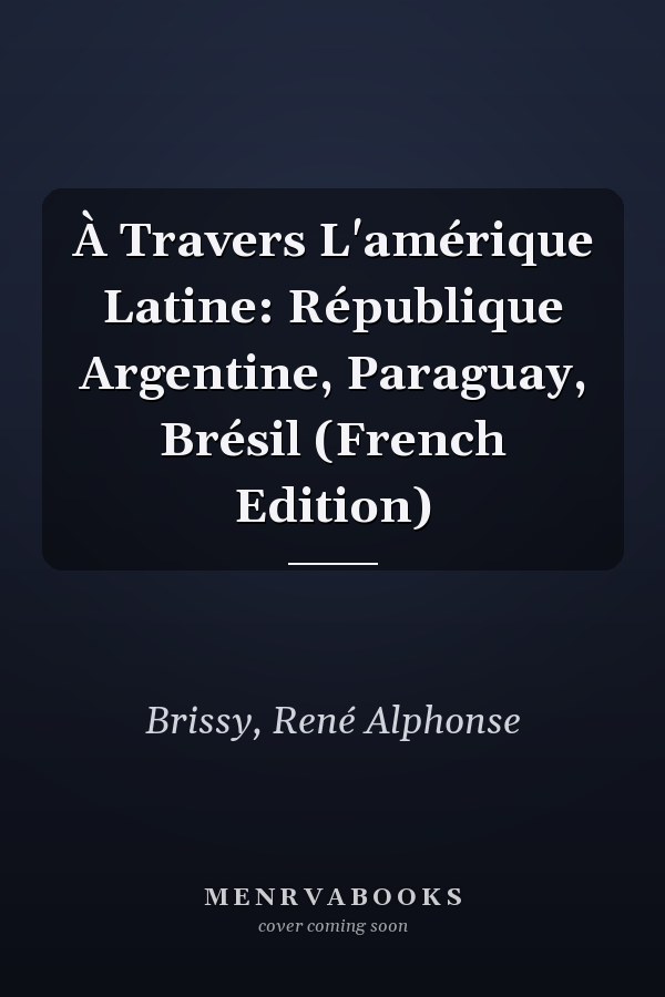 À Travers L'amérique Latine: République Argentine, Paraguay, Brésil (French Edition)