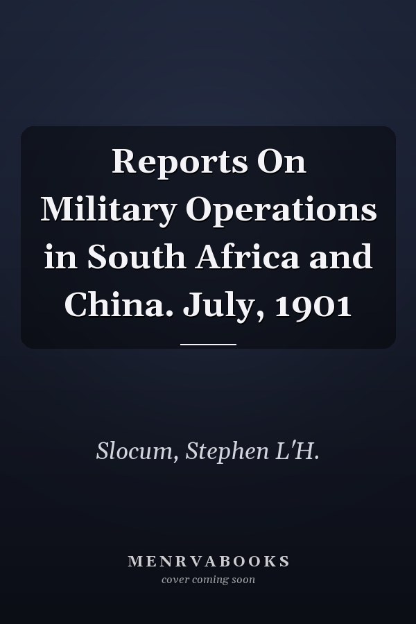 Reports On Military Operations in South Africa and China. July, 1901