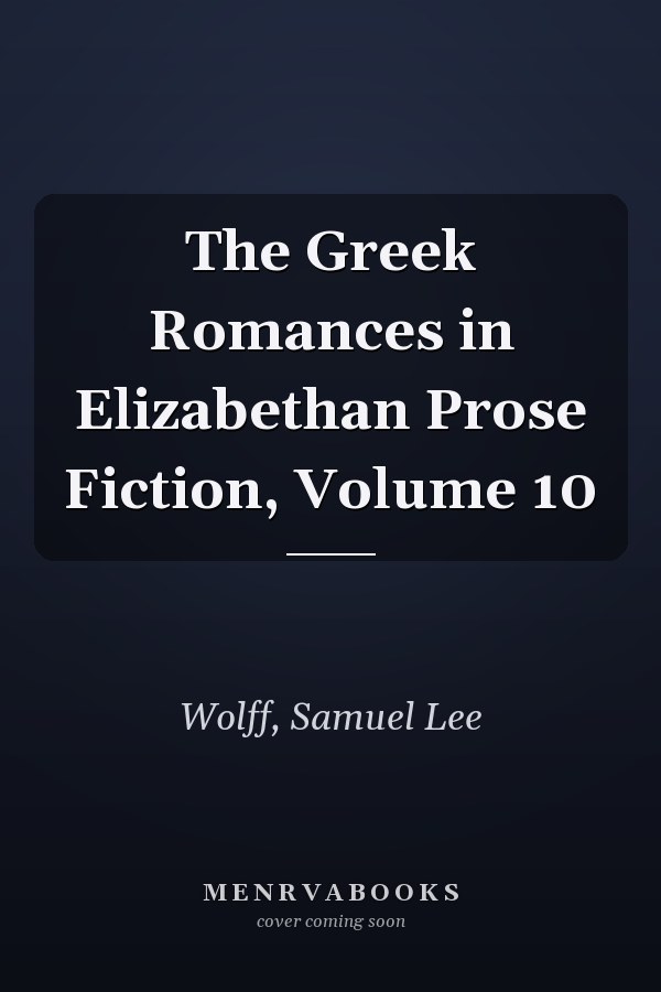 The Greek Romances in Elizabethan Prose Fiction, Volume 10