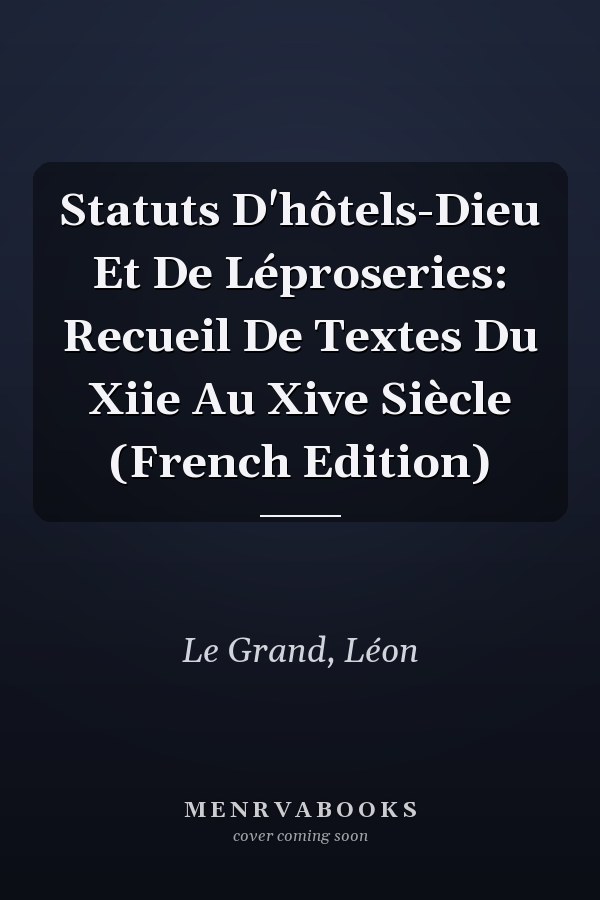 Statuts D'hôtels-Dieu Et De Léproseries: Recueil De Textes Du Xiie Au Xive Siècle (French Edition)