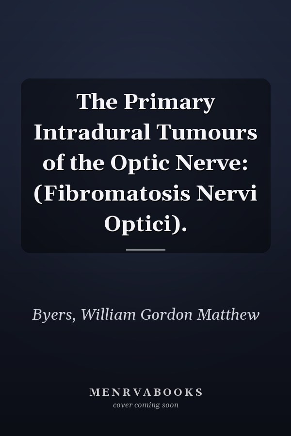 The Primary Intradural Tumours of the Optic Nerve: (Fibromatosis Nervi Optici).