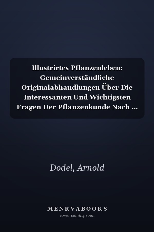 Illustrirtes Pflanzenleben: Gemeinverständliche Originalabhandlungen Über Die Interessanten Und Wichtigsten Fragen Der Pflanzenkunde Nach ... Forschungen ... (German Edition)