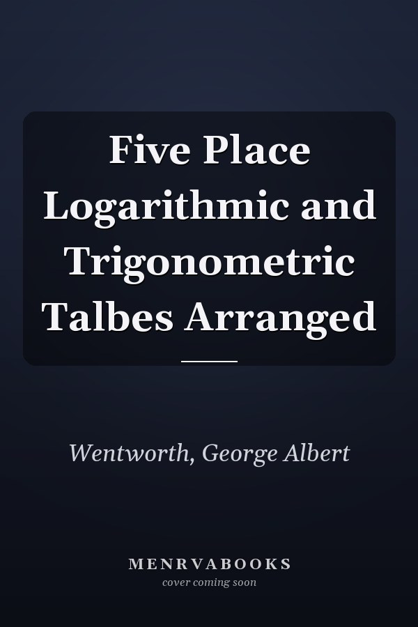 Five Place Logarithmic and Trigonometric Talbes Arranged