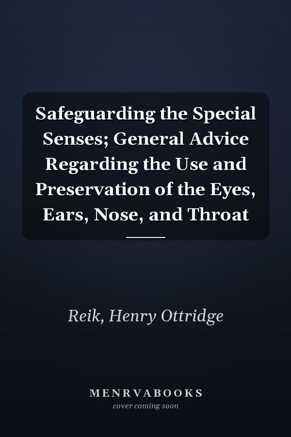 Safeguarding the Special Senses; General Advice Regarding the Use and Preservation of the Eyes, Ears, Nose, and Throat