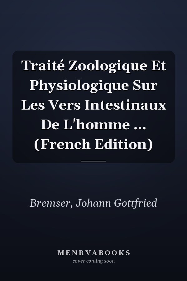 Traité Zoologique Et Physiologique Sur Les Vers Intestinaux De L'homme ... (French Edition)