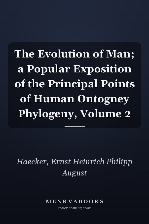 The Evolution of Man; a Popular Exposition of the Principal Points of Human Ontogney Phylogeny, Volume 2
