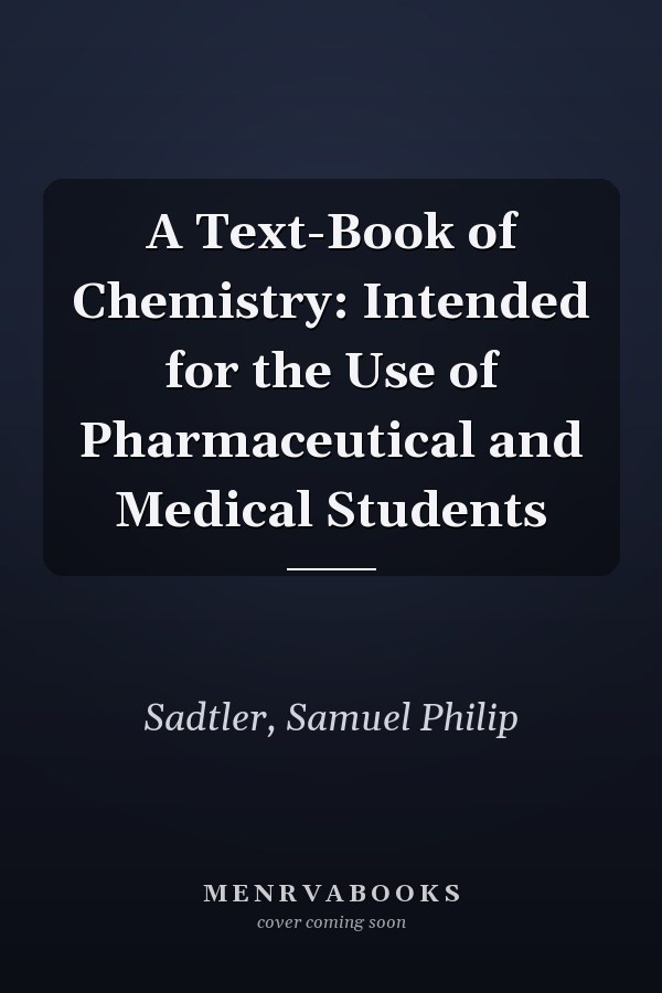 A Text-Book of Chemistry: Intended for the Use of Pharmaceutical and Medical Students