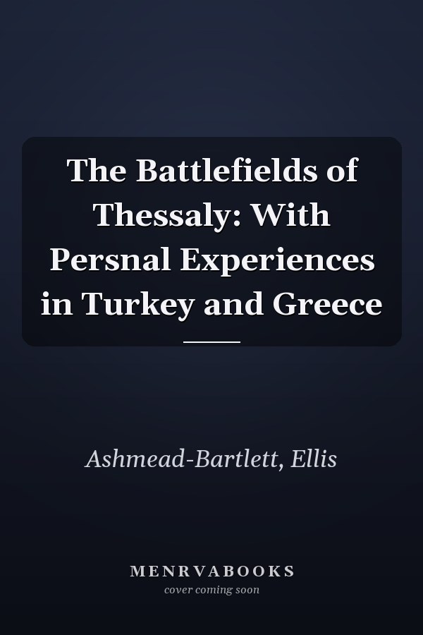 The Battlefields of Thessaly: With Persnal Experiences in Turkey and Greece