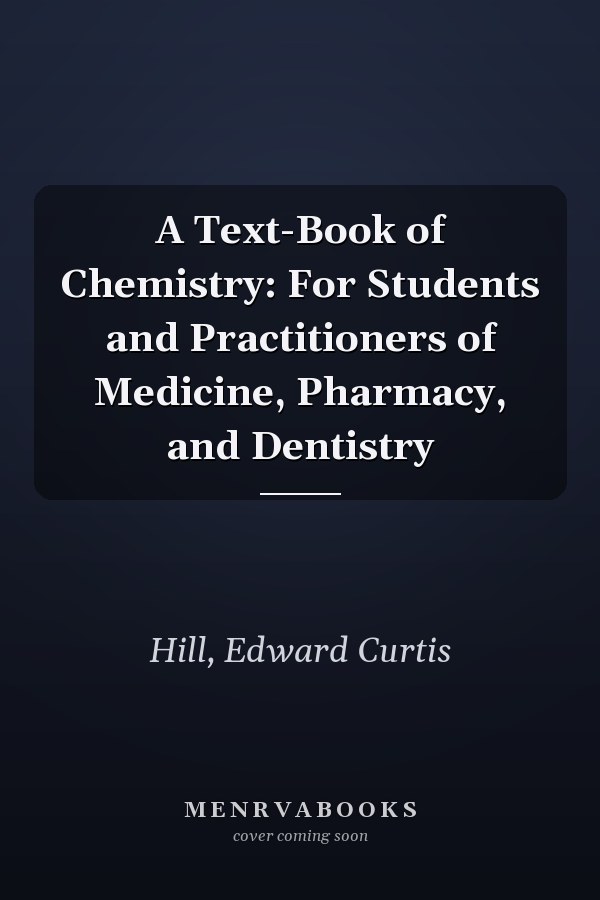 A Text-Book of Chemistry: For Students and Practitioners of Medicine, Pharmacy, and Dentistry