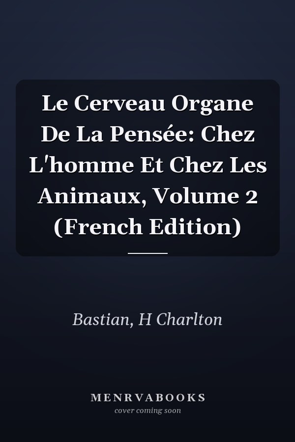 Le Cerveau Organe De La Pensée: Chez L'homme Et Chez Les Animaux, Volume 2 (French Edition)